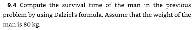 9.4 Compute the survival time of the man in the previous
problem by using Dalziel's formula. Assume that the weight of the
man is 80 kg.