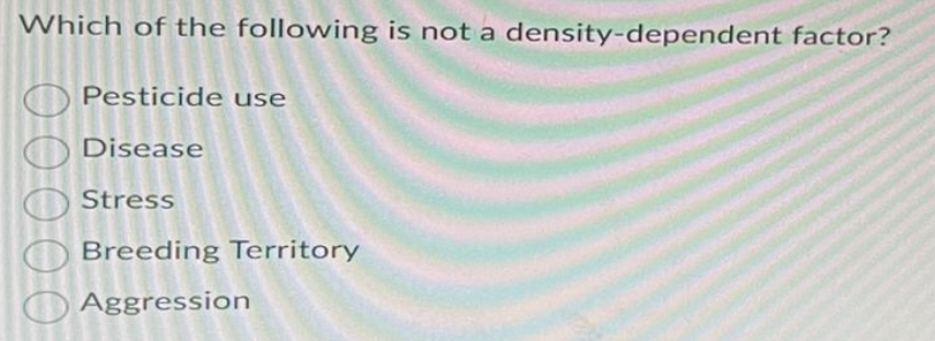 Which of the following is not a density-dependent factor?
Pesticide use
Disease
Stress
Breeding Territory
Aggression