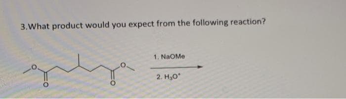 3.What product would you expect from the following reaction?
1. NaOMe
2. H₂O*