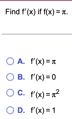 Find f'(x) if f(x) = π.
O A. f'(x) = π
O B. f'(x)=0
OC. f'(x) = ²
O D. f'(x) = 1