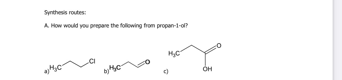 Synthesis routes:
A. How would you prepare the following from propan-1-ol?
.CI
H3C
a)H3C
b) c-
c)
ÓH
