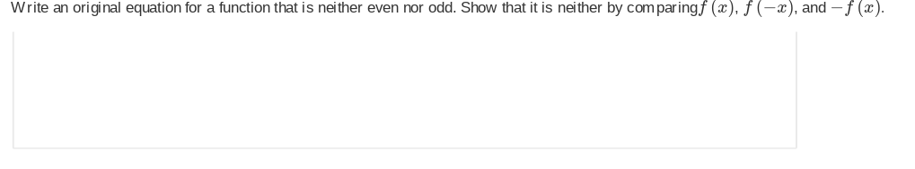 Write an original equation for a function that is neither even nor odd. Show that it is neither by comparingf (x), fƒ (-x), and − f (x).