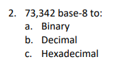 2. 73,342 base-8 to:
a. Binary
b. Decimal
с. Нехаdecimal
