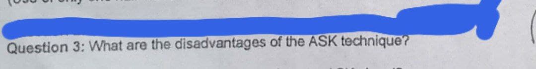 Question 3: What are the disadvantages of the ASK technique?
