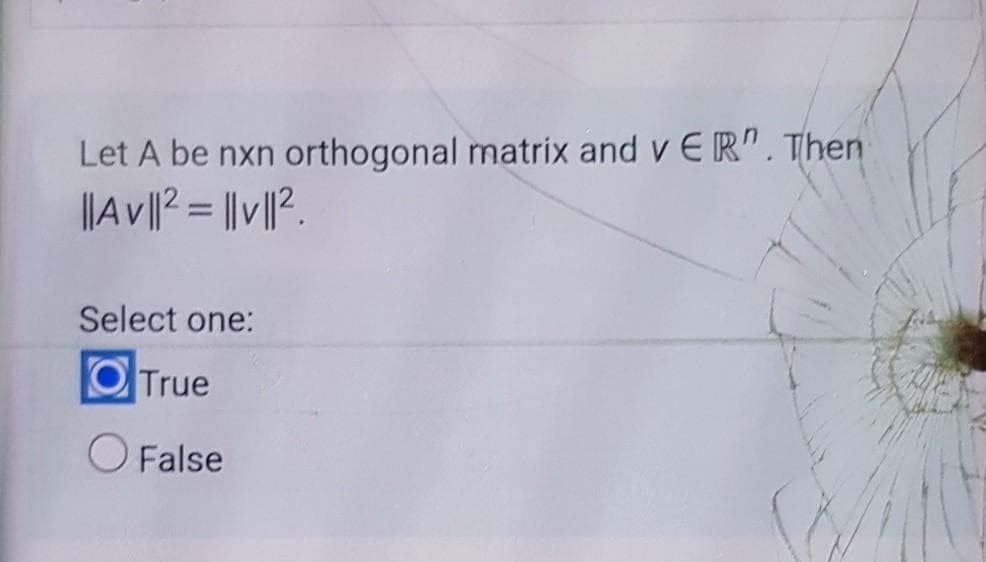 Let A be nxn
orthogonal matrix and v E R". Then
|AV||? = ||v||?.
Select one:
O True
O False
