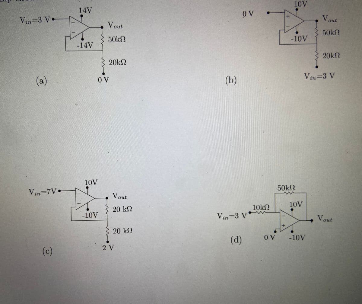 10V
14V
O V
Vin-3 V•
Vout
Vout
50kN
50kN
-10V
-14V
20k2
20kN
Vin=3 V
(a)
O V
(b)
10V
50k2
Vin=7V
Vout
10V
20 kN
10kN
-10V
Vin=3 V*w
Vout
20 kN
(d)
O V
-10V
2 V
(c)
