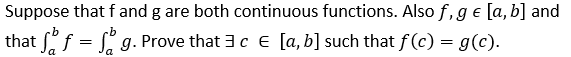 Suppose that f and g are both continuous functions. Also f, ge [a, b] and
b
that f f = fg. Prove that 3c € [a, b] such that f(c) = g(c).