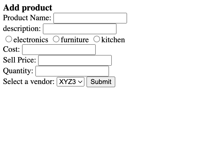 Add product
Product Name:
description:
O electronics Ofurniture Okitchen
Cost:
Sell Price:
Quantity:
Select a vendor: XYZ3 ✓ Submit