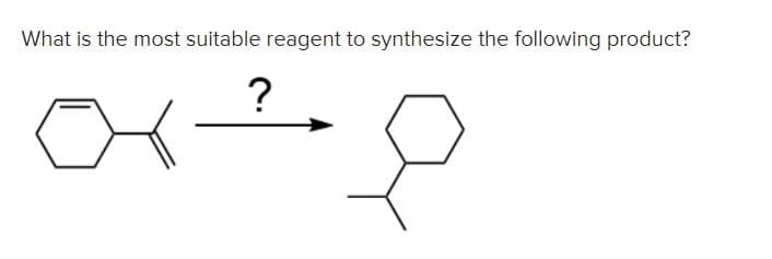What is the most suitable reagent to synthesize the following product?
