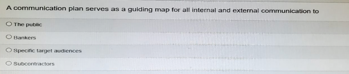A communication plan serves as a guiding map for all internal and external communication to
O The public
O Bankers
Specific target audiences
Subcontractors