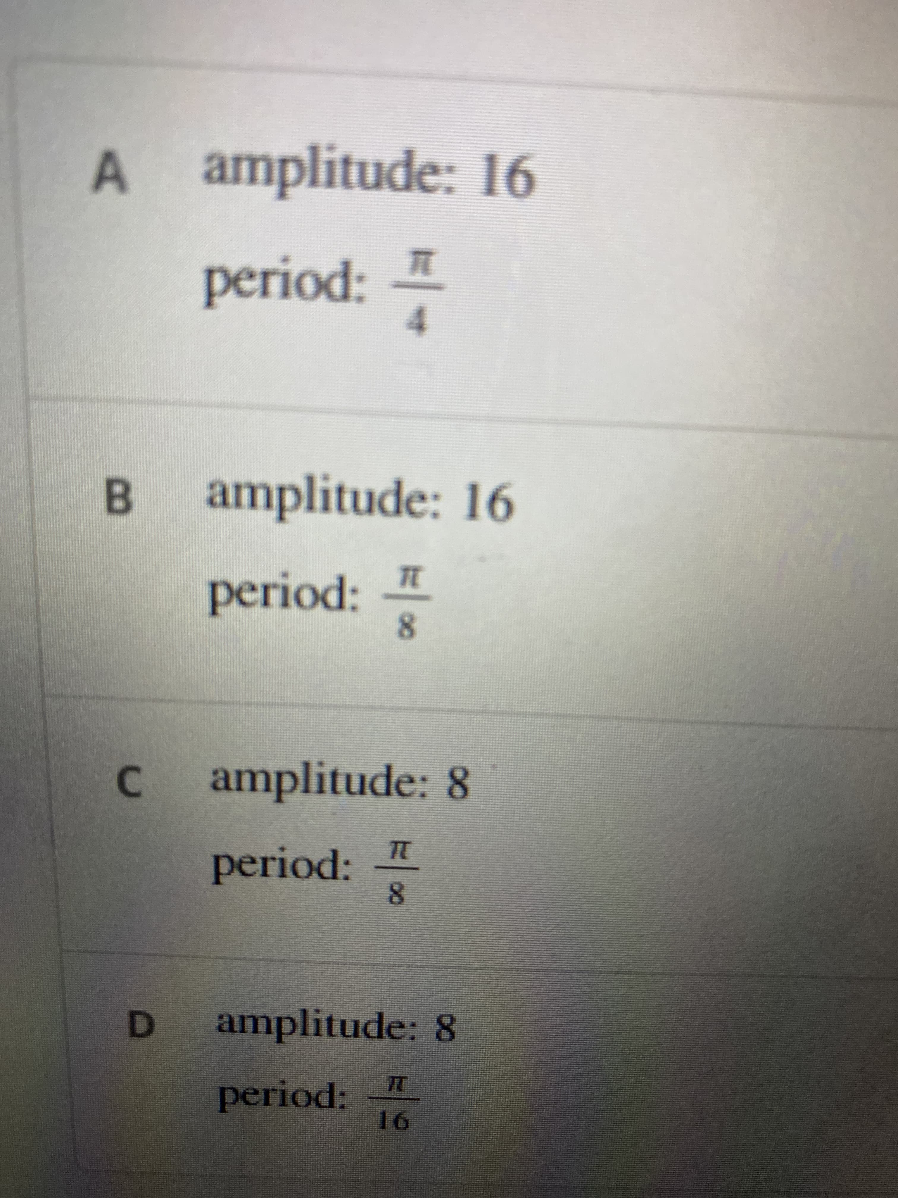 4.
A amplitude: 16
lune
B.
amplitude: 16
C amplitude: 8
period:
8.
D.
amplitude: 8
period:
16
