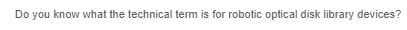 Do you know what the technical term is for robotic optical disk library devices?
