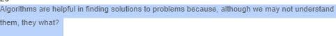 Algorithms are helpful in finding solutions to problems because, although we may not understand
them, they what?
