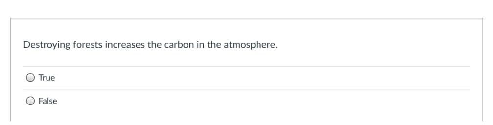 Destroying forests increases the carbon in the atmosphere.
O True
O False
