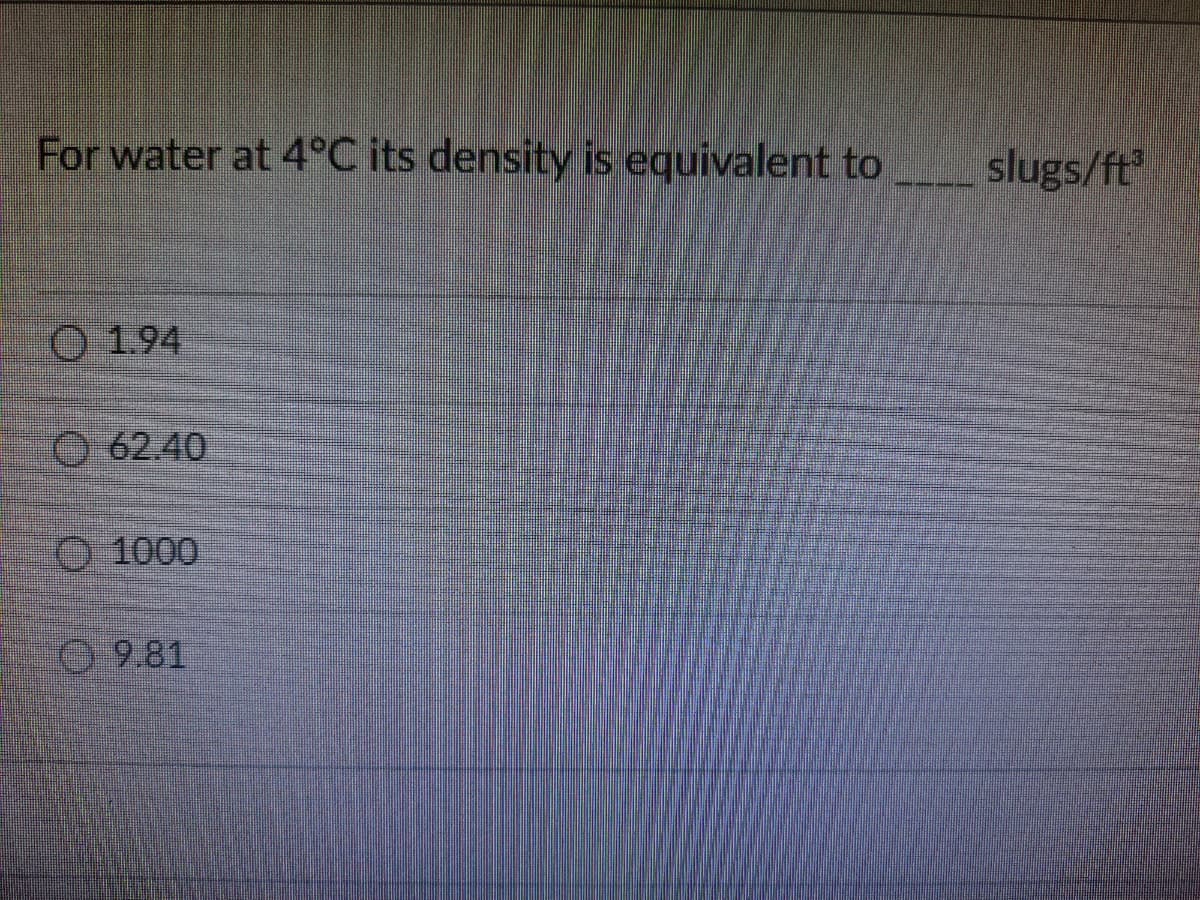 For water at 4°C its density is equivalent to slugs/ft
O 1.94
O 62.40
O 1000
9.81

