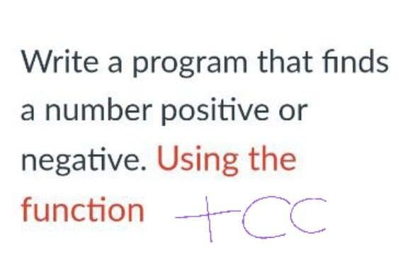 Write a program that finds
a number positive or
negative. Using the
function tCC
tcc

