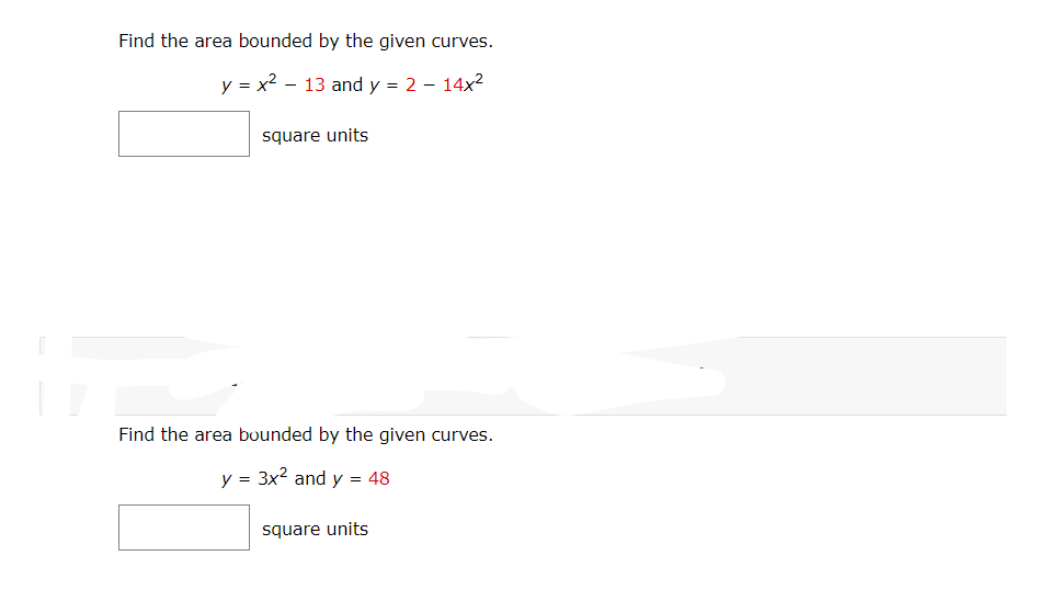 Find the area bounded by the given curves.
y = x² - 13 and y = 2 - 14x²
square units
Find the area bounded by the given curves.
y = 3x² and y = 48
square units