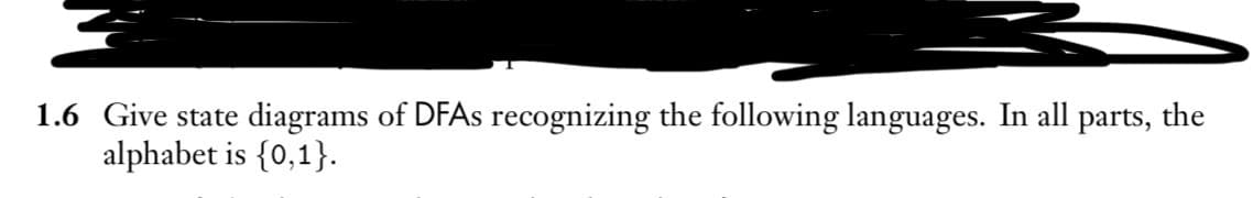 1.6 Give state diagrams of DFAs recognizing the following languages. In all parts, the
alphabet is {0,1}.