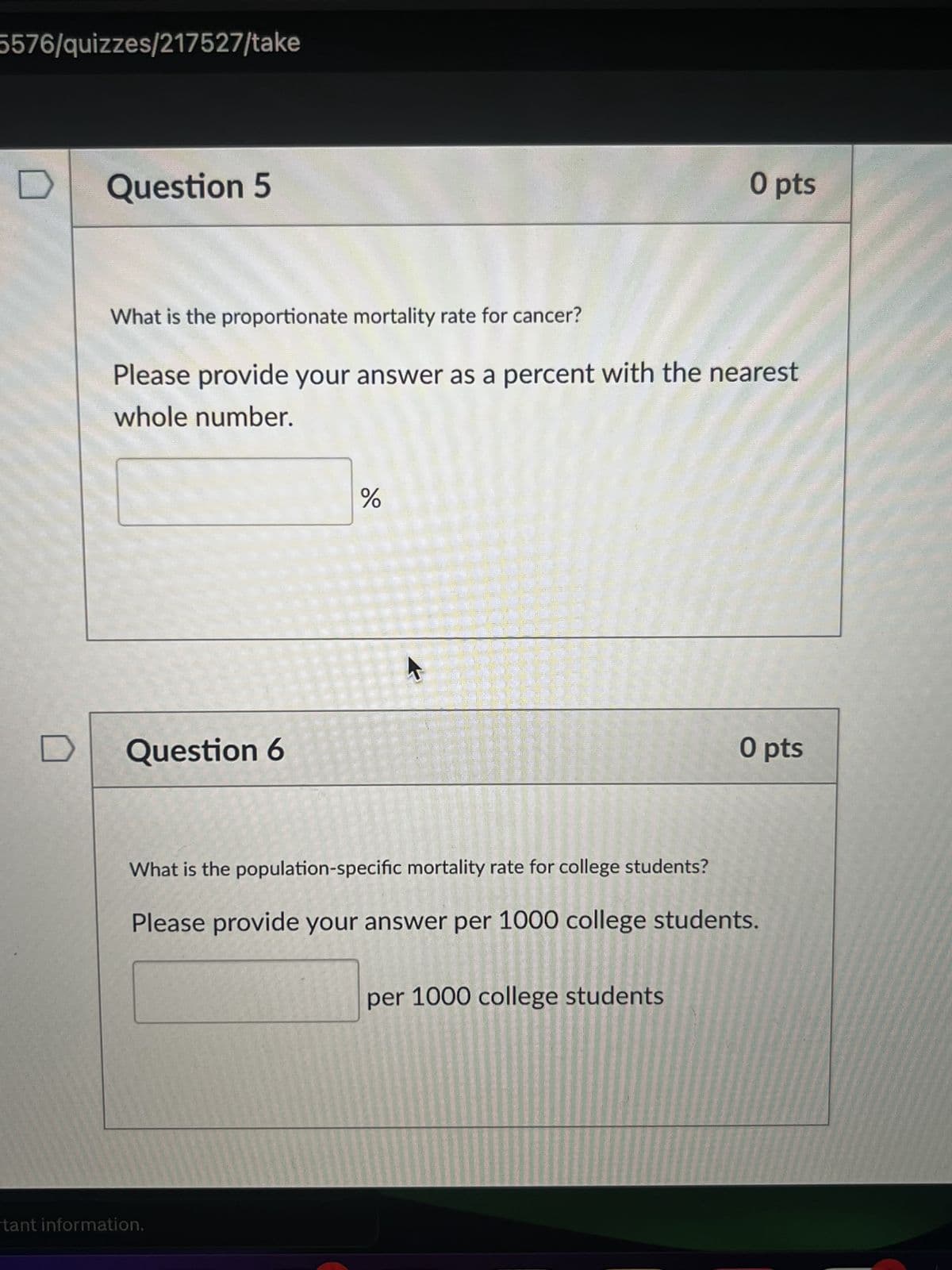 5576/quizzes/217527/take
Question 5
O pts
What is the proportionate mortality rate for cancer?
Please provide your answer as a percent with the nearest
whole number.
olo
%
A
D
Question 6
O pts
What is the population-specific mortality rate for college students?
Please provide your answer per 1000 college students.
per 1000 college students
tant information.