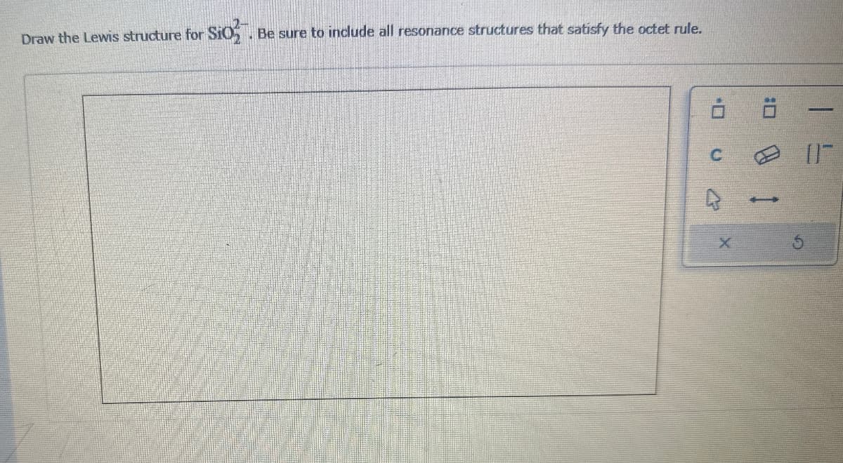 Draw the Lewis structure for Sio. Be sure to include all resonance structures that satisfy the octet rule.
C
X
4
IF