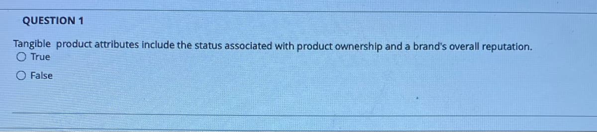 QUESTION 1
Tangible product attributes include the status associated with product ownership and a brand's overall reputation.
O True
O False
