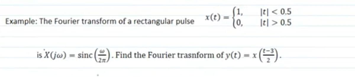 [1,
|t| < 0.5
Example: The Fourier transform of a rectangular pulse
x(t)
10,
It| > 0.5
is X(ja) = sinc
Find the Fourier trasnform of y(t) = x (.
%3D
