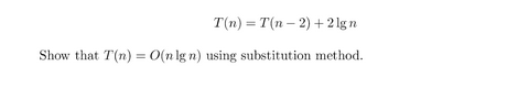 T(n) = T(n-2) + 2lgn
Show that T(n) = O(n lg n) using substitution method.