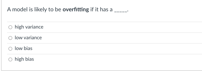 A model is likely to be overfitting if it has a
high variance
O low variance
O low bias
O high bias