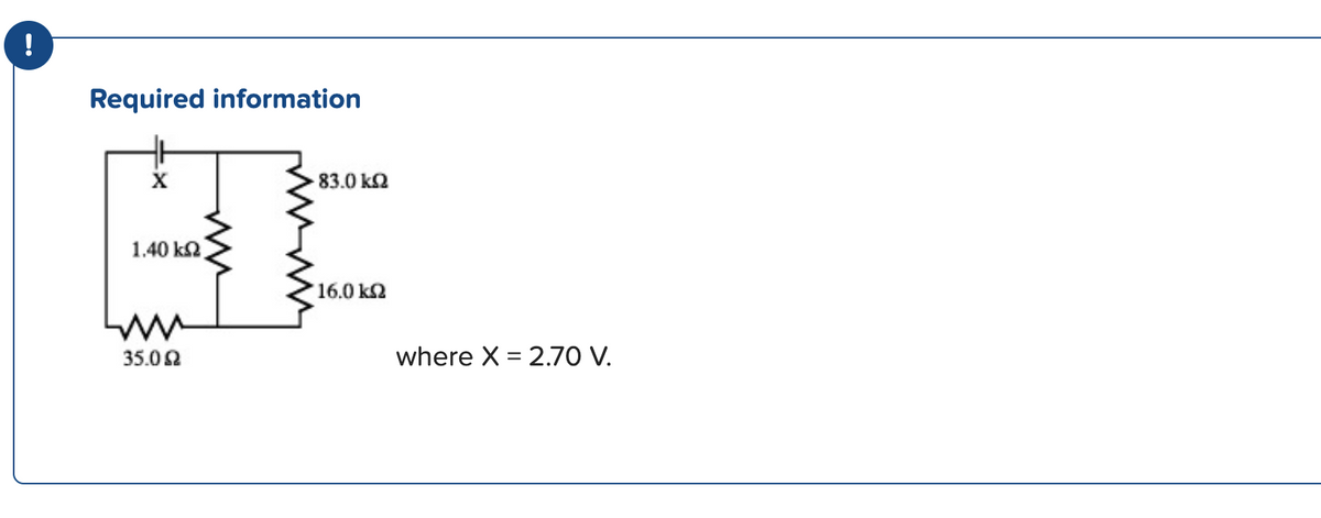 !
Required information
X
1.40 ΚΩ
w
35.0 Ω
• 83.0 ΚΩ
16.0 ΚΩ
where X = 2.70 V.