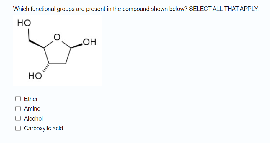 Which functional groups are present in the compound shown below? SELECT ALL THAT APPLY.
но
HO
но
Ether
Amine
O Alcohol
O Carboxylic acid

