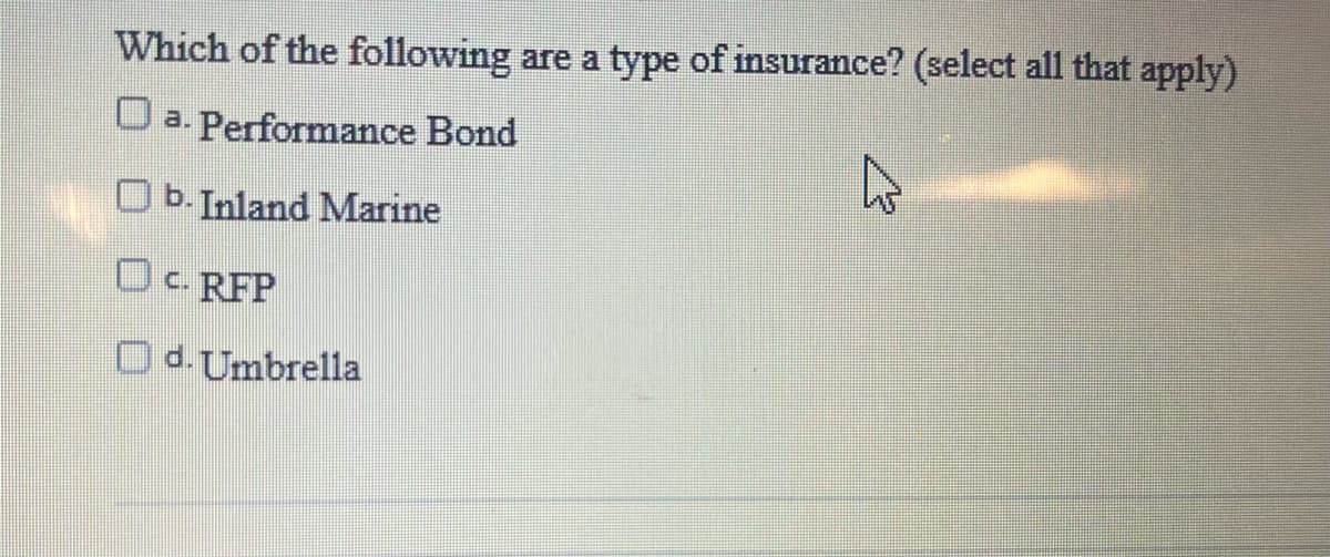 Which of the following are a type of insurance? (select all that apply)
a. Performance Bond
b. Inland Marine
CRFP
d. Umbrella