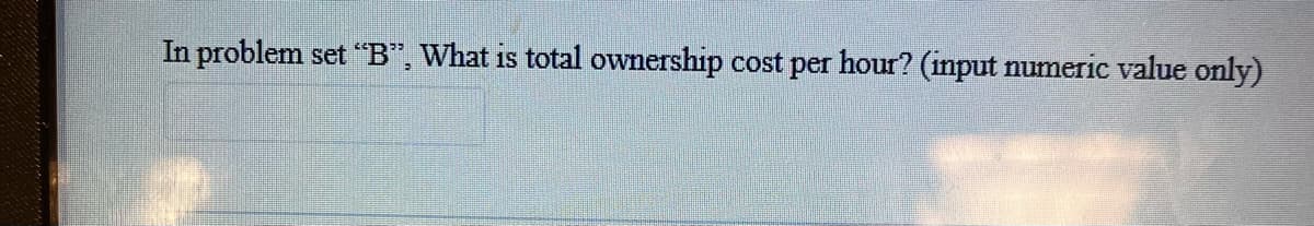 In problem set "B", What is total ownership cost per hour? (input numeric value only)
