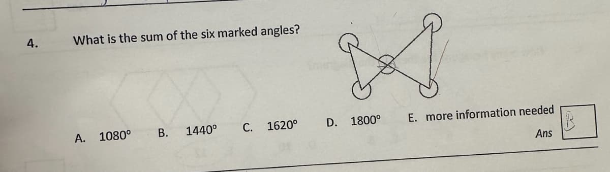 4.
What is the sum of the six marked angles?
A. 1080°
B. 1440⁰
C.
1620⁰
D. 1800°
E. more information needed
Ans