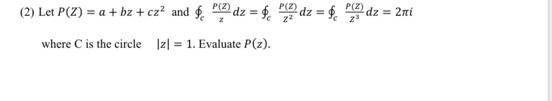 P(Z)
(2) Let P(Z) = a + bz + cz² and f
dz =
= $c
P(Z)
Z²
dz = f
P(Z)
dz = 2πi
Z3
where C is the circle |z| = 1. Evaluate P(z).