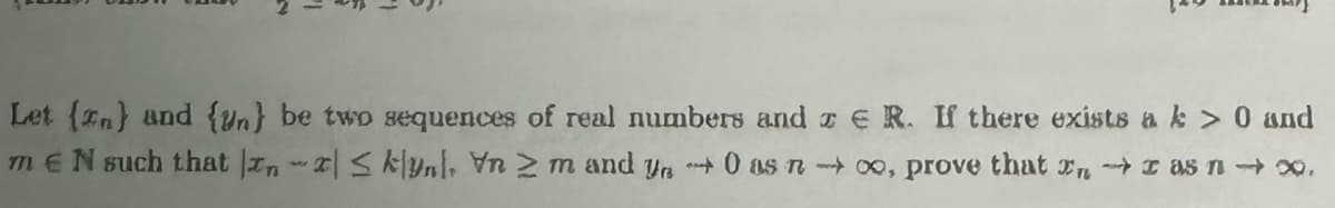 Let (n} and {n} be two sequences of real numbers and R. If there exists a k > 0 and
m € N such that |xn|≤klyn. Yn 2 m and ya 0 as n→ 00, prove that nas n∞.