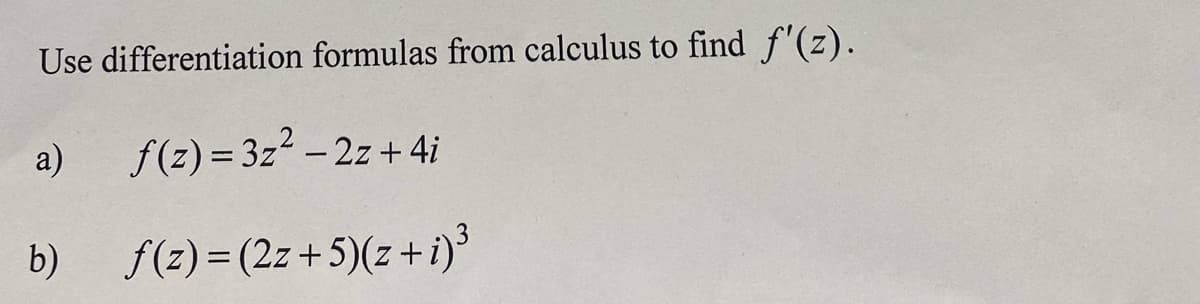 Use differentiation formulas from calculus to find f'(z).
a)
f(z) = 3z² - 2z+4i
f(z)=(2z+5)(z+i)³
b)