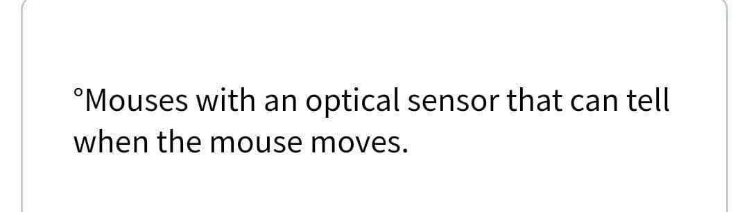 °Mouses with an optical sensor that can tell
when the mouse moves.
