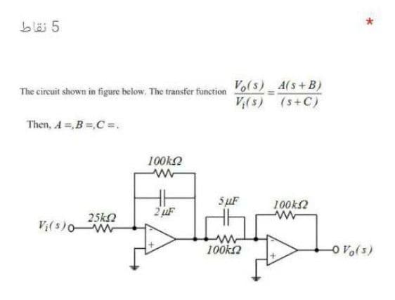 5 نقاط
Vo(s) A(s+B)
V(s) (s+C)
The circuit shown in figure below. The transfer function
Then, A =,B=,C =.
100k2
5uF
100k2
2 uF
25k2
100ka
oVo(s)
