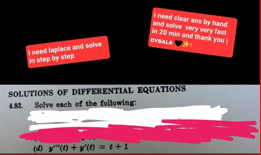 need laplace and solve
in step by step
i need clear ans by hand
and solve very very fast
in 20 min and thank you
DYBALA
SOLUTIONS OF DIFFERENTIAL EQUATIONS
4.83. Solve each of the following:
(d) y(t) + y'(t) = t + 1