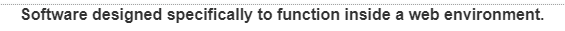 Software designed specifically to function inside a web environment.