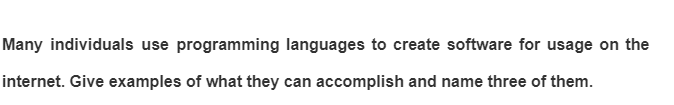 Many individuals use programming languages to create software for usage on the
internet. Give examples of what they can accomplish and name three of them.