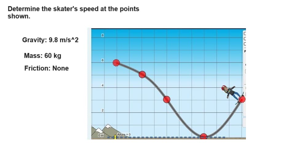 Determine the skater's speed at the points
shown.
Gravity: 9.8 m/s^2
Mass: 60 kg
Friction: None
6
4
2
0 m
Altura=0
C
UUUE