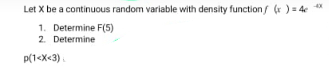 Let X be a continuous random variable with density function(x) = 4
1. Determine F(5)
2. Determine
p(1<x<3)