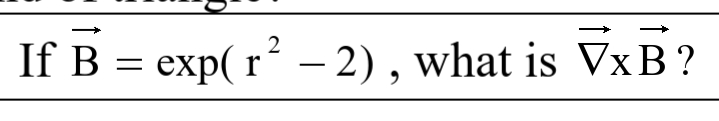 If B = exp(r² -2), what is VxB?