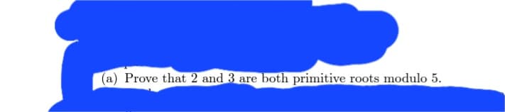 (a) Prove that 2 and 3 are both primitive roots modulo 5.