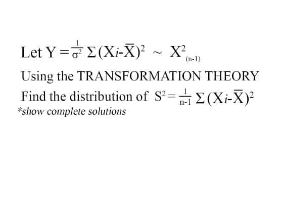 Let Y =
Using the TRANSFORMATION THEORY
Find the distribution of S²=(Xi-X)²
*show complete solutions
Σ(Xi-X)² ~ X²₁
(n-1)