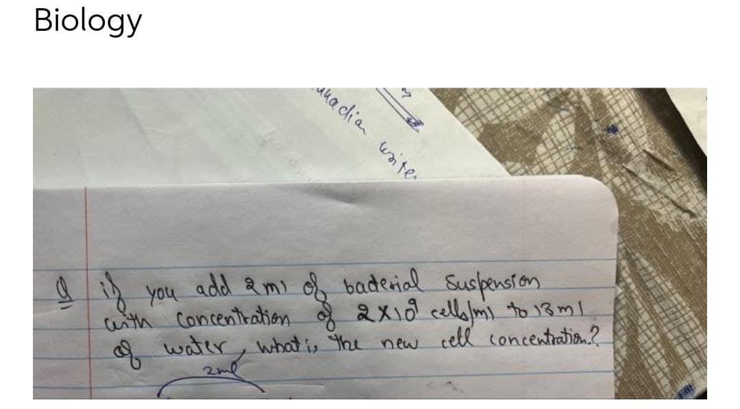 Biology
add &mi o baderial Suspenston
you
wnth Concentration g 2x1d cello to 13 ml
A water, what is the new cell concentratia?
of
2ml
ahadia waite
