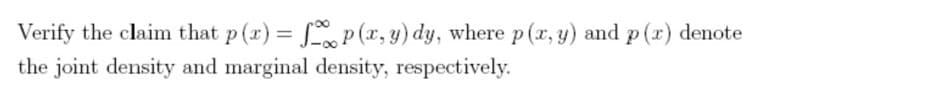 Verify the claim that p (r) = p (x, y) dy, where p(r, y) and p (r) denote
%3D
the joint density and marginal density, respectively.
