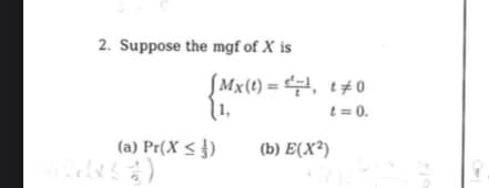 2. Suppose the mgf of X is
(a) Pr(X ≤)
Mx(t)=¹¹, t0
t = 0.
(b) E(X²)