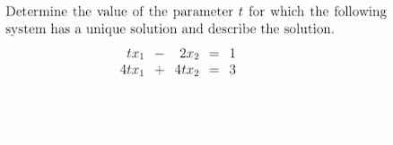 Determine the value of the parameter t for which the following
system has a unique solution and describe the solution.
txi
2x2 = 1
4tx₁4tx2 = 3